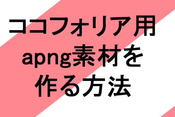 ココフォリア用APNG背景素材を作るやり方 | うごイラマン