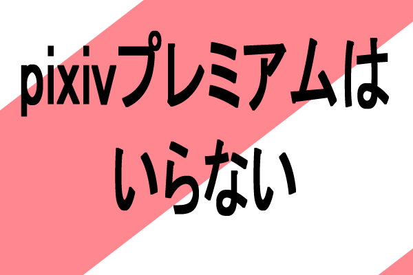 pixivプレミアム　いらない